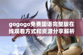 gogogo免费国语完整版在线观看方式和资源分享解析