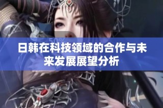 日韩在科技领域的合作与未来发展展望分析