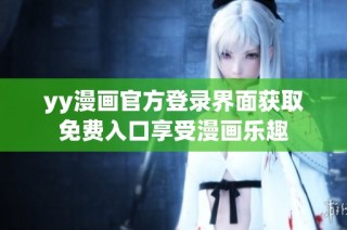yy漫画官方登录界面获取免费入口享受漫画乐趣
