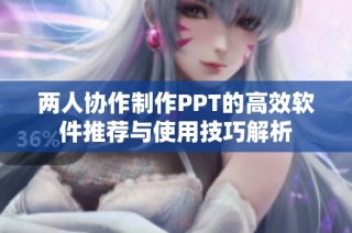 两人协作制作PPT的高效软件推荐与使用技巧解析