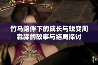 竹马陪伴下的成长与蜕变周淼淼的故事与结局探讨