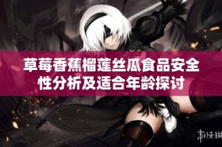 草莓香蕉榴莲丝瓜食品安全性分析及适合年龄探讨