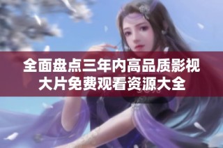 全面盘点三年内高品质影视大片免费观看资源大全