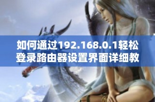 如何通过192.168.0.1轻松登录路由器设置界面详细教程
