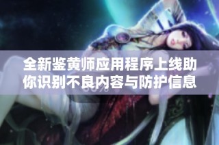 全新鉴黄师应用程序上线助你识别不良内容与防护信息安全