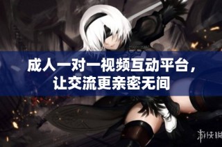 成人一对一视频互动平台，让交流更亲密无间