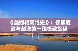 《曼娜艳荡性史》：探索爱欲与刺激的一段极致旅程