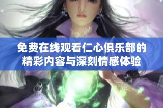 免费在线观看仁心俱乐部的精彩内容与深刻情感体验
