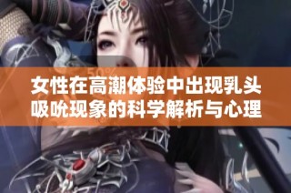 女性在高潮体验中出现乳头吸吮现象的科学解析与心理探讨