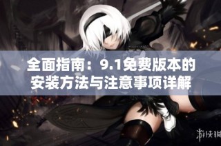 全面指南：9.1免费版本的安装方法与注意事项详解