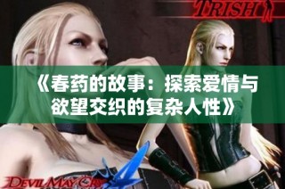 《春药的故事：探索爱情与欲望交织的复杂人性》