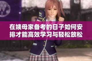 在姨母家备考的日子如何安排才能高效学习与轻松放松
