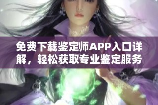 免费下载鉴定师APP入口详解，轻松获取专业鉴定服务