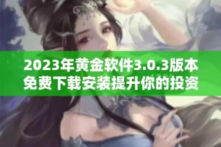 2023年黄金软件3.0.3版本免费下载安装提升你的投资体验