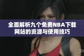 全面解析九个免费NBA下载网站的资源与使用技巧