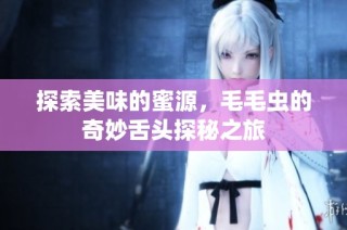 探索美味的蜜源，毛毛虫的奇妙舌头探秘之旅
