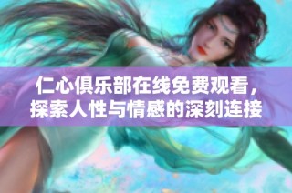 仁心俱乐部在线免费观看，探索人性与情感的深刻连接