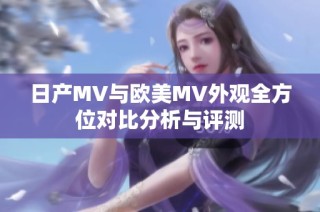 日产MV与欧美MV外观全方位对比分析与评测