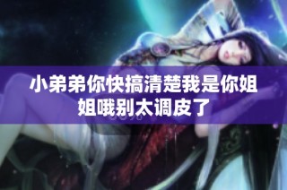 小弟弟你快搞清楚我是你姐姐哦别太调皮了