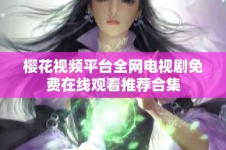 樱花视频平台全网电视剧免费在线观看推荐合集