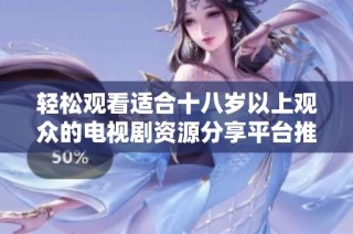 轻松观看适合十八岁以上观众的电视剧资源分享平台推荐