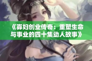 《寡妇创业传奇：重塑生命与事业的四十集动人故事》