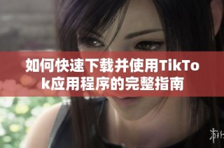 如何快速下载并使用TikTok应用程序的完整指南
