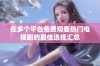 在多个平台免费观看热门电视剧的最佳选择汇总