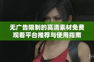 无广告限制的高清素材免费观看平台推荐与使用指南