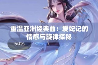 重温亚洲经典曲：爱妃记的情感与旋律探秘
