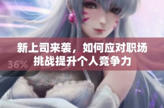 新上司来袭，如何应对职场挑战提升个人竞争力