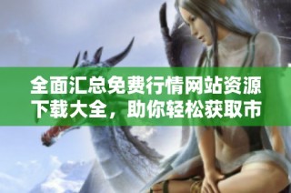 全面汇总免费行情网站资源下载大全，助你轻松获取市场信息