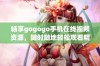 畅享gogogo手机在线视频资源，随时随地轻松观看精彩内容
