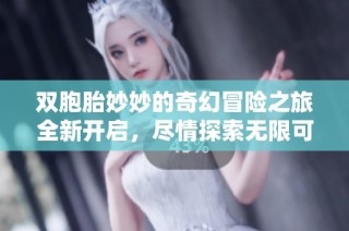 双胞胎妙妙的奇幻冒险之旅全新开启，尽情探索无限可能