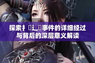 探索扌喿辶畐事件的详细经过与背后的深层意义解读