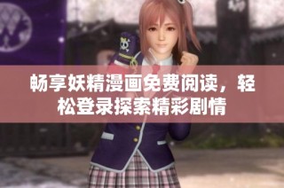 畅享妖精漫画免费阅读，轻松登录探索精彩剧情