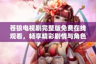 苍狼电视剧完整版免费在线观看，畅享精彩剧情与角色演绎