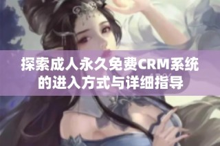 探索成人永久免费CRM系统的进入方式与详细指导