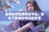 全网影视免费观影平台，轻松下载电影电视剧资源