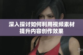 深入探讨如何利用视频素材提升内容创作效果