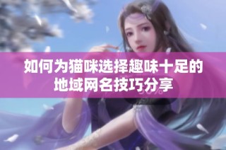 如何为猫咪选择趣味十足的地域网名技巧分享