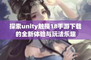 探索unity触摸18手游下载的全新体验与玩法乐趣