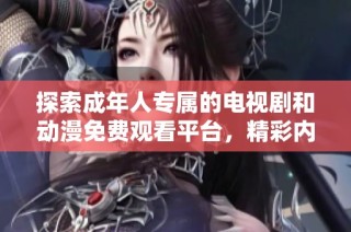 探索成年人专属的电视剧和动漫免费观看平台，精彩内容一网打尽