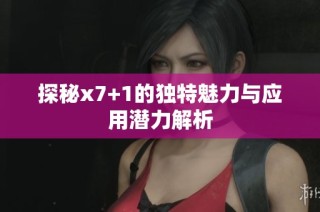 探秘x7+1的独特魅力与应用潜力解析