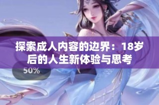 探索成人内容的边界：18岁后的人生新体验与思考
