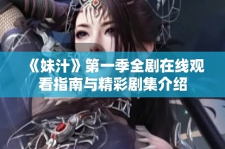 《妹汁》第一季全剧在线观看指南与精彩剧集介绍