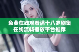 免费在线观看满十八岁剧集在线流畅播放平台推荐