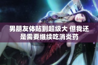 男朋友体贴到超级大 但我还是需要继续吃消炎药