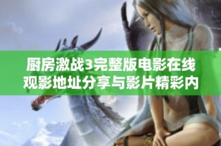 厨房激战3完整版电影在线观影地址分享与影片精彩内容解析
