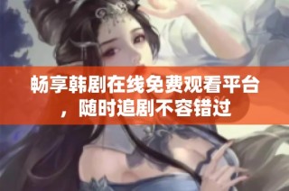 畅享韩剧在线免费观看平台，随时追剧不容错过